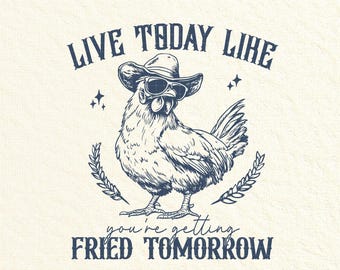 May include: A whimsical illustration of a chicken wearing a cowboy hat and sunglasses. The text above reads "LIVE TODAY LIKE" and below "you're getting FRIED TOMORROW". The design is in navy blue on a cream background.