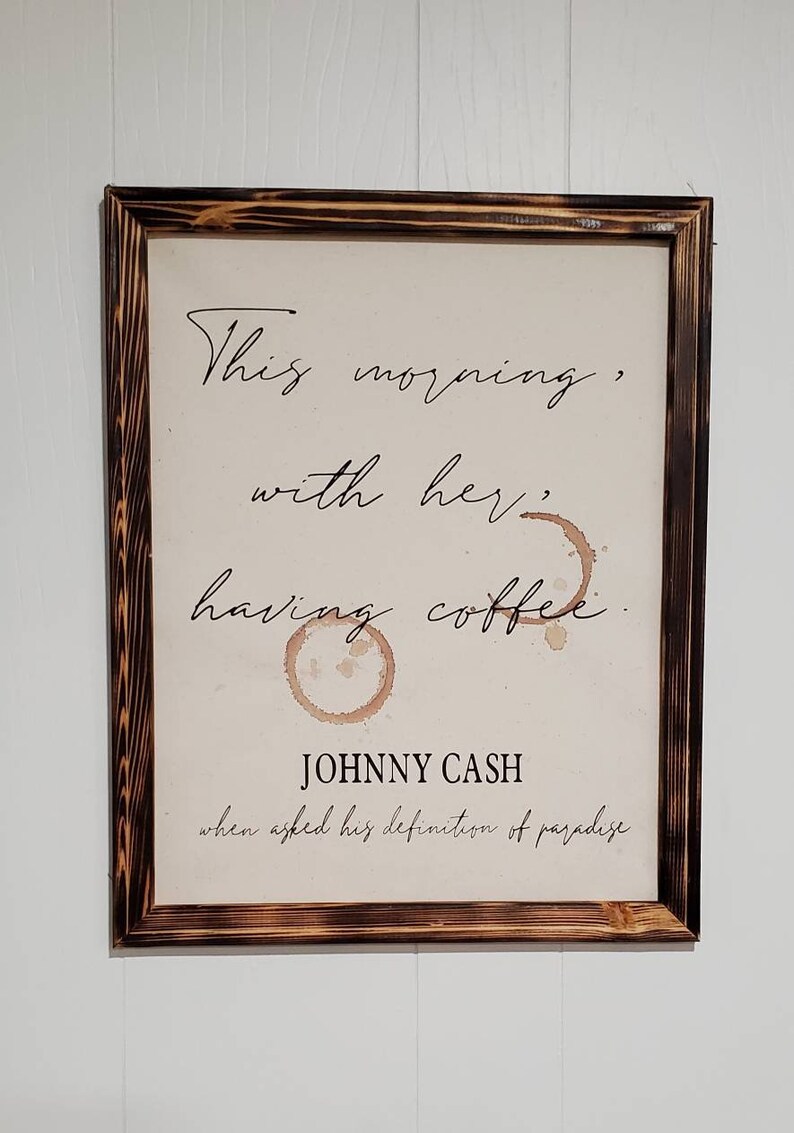 Johnny Cash definition of paradise This morning with her, having coffee.
