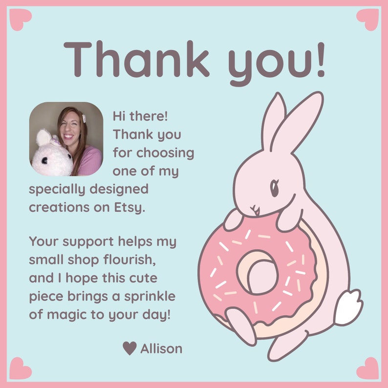 May include: Thank you! Hi there! Thank you for choosing one of my specially designed creations on Etsy. Your support helps my small shop flourish, and I hope this cute piece brings a sprinkle of magic to your day! Allison