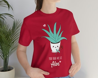 You had me at Aloe ~ Funny Aloe Plant ~ T-Shirt