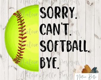 Sorry. Can't. Softball. Bye-Softball-PNG-Sublimation-DTF-Screen Print-Digital Download-Digital Design-Softball Season-Softball Shirt