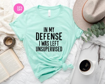 In My Defense I Was Left Unsupervised TShirt, Funny Graphic Shirt With Saying,Gift Shirt for Sassy,Shirt For Women,Sarcastic Shirt,Sarcasim