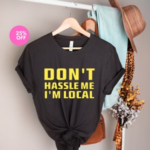 Don’t Hassle Me I’m Local, What About Bob Funny Shirt, Humor Shirt,I Feel Good,Vacation Shirt,Tourist Vacation,Party Costume, Hilarious Gift