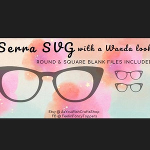 May include: A digital design for a pair of cat-eye glasses with a watercolor background. The text "Serra SVG with a Wanda look" and "ROUND & SQUARE BLANK FILES INCLUDED" is displayed on the image. The text "Etsy @AsYouWishCraftsShop" and "FB @FeelinFancyToppers" is also displayed on the image.