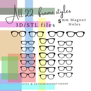 May include: A collection of 22 different 3D printable glasses frame styles. The frames are black and are shown against a colourful background. The text "All 22 frame styles" and "3D/STL files" is at the top of the image. The text "5mm Magnet Holes" is at the top right of the image.