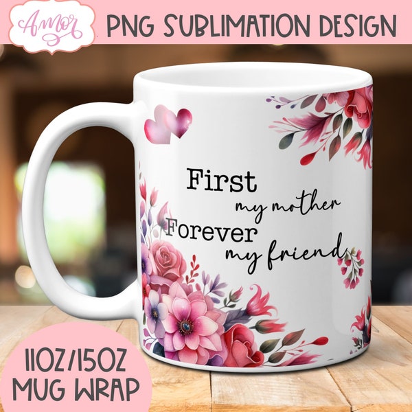Mom mug template for sublimation, First my mother forever my friend coffee mug wrap PNG, Mother's Day gift, watercolor floral mug 11oz 15oz
