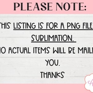 May include: A digital download notice with a green checkmark and red X. The text reads "PLEASE NOTE: THIS LISTING IS FOR A PNG FILE FOR SUBLIMATION. NO ACTUAL ITEMS WILL BE MAILED TO YOU. THANKS"