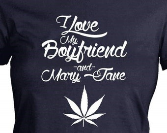 I Love My Boyfriend Cannabis Shirt - Love & Mary Jane Funny Boyfriend Shirt - Womens Weed T Shirt - Cool Stoner Shirt Gifts