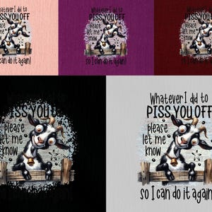 May include: A humorous graphic featuring a cartoon goat with the text "Whatever I did to PISS YOU OFF, please let me know so I can do it again!" The goat is black and white, with a bell around its neck.