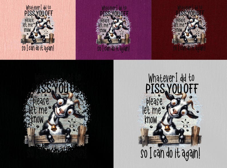 May include: A humorous graphic featuring a cartoon goat with the text "Whatever I did to PISS YOU OFF, please let me know so I can do it again!" The goat is black and white, with a bell around its neck.
