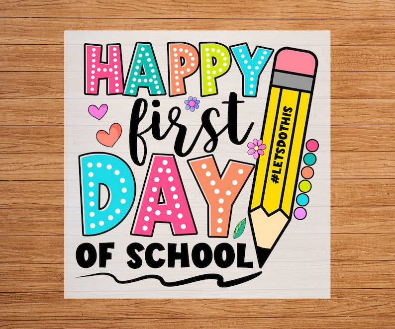 May include: A colorful graphic with the text "HAPPY FIRST DAY OF SCHOOL" in various colors and fonts. A yellow pencil with the text "#LETSDOTHIS" is on the right. The design includes hearts, flowers, and dots.