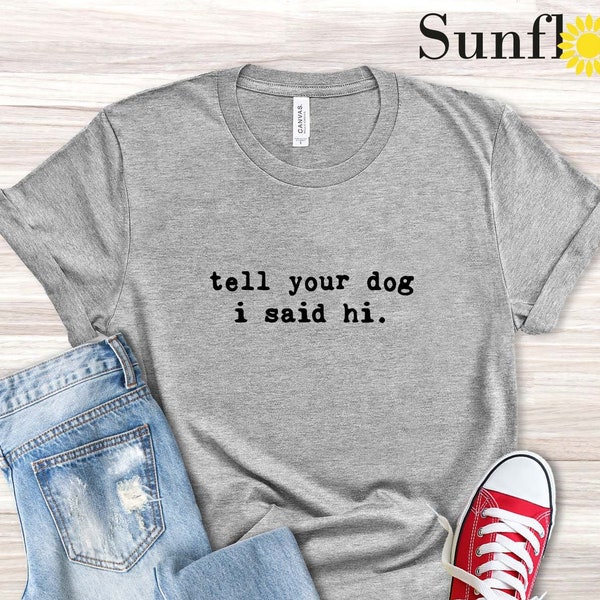 Tell Your Dog I Said Hi Shirt, Dog Lover Shirt, Pet Lover Shirt, Dog Dad Shirt, Funny Dog T-Shirt, Gifts for Dog Lovers, Dog Lover Gift