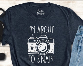 I'm About to Snap Shirt, Photography Shirt, Photographer Gift, Funny Photographer Shirt, Camera Shirt, Photography Lover Shirt, Camera Lover
