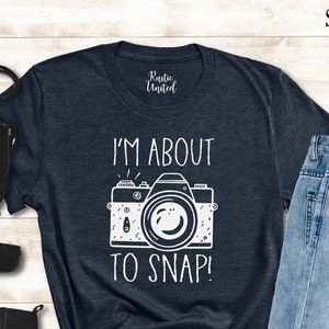 I&#39;m About to Snap Shirt, Photography Shirt, Photographer Gift, Funny Photographer Shirt, Camera Shirt, Photography Lover Shirt, Camera Lover