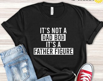 It's Not a Dad Bod It's a Father Figure Shirt, Step Dad Gift, Funny Gift for Dad, Father Day Gift Idea, First Fathers Day,Dad Gift From Wife