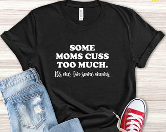 Some Moms Cuss Too Much Shirt, Mother Day Gift from Daughter, It's Me, I'm Some Moms, Mother Day Gift, New Mom Gift, Mother Day Gift Idea