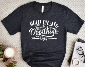 Hold On Let Me Overthink This Shirt,Funny Saying Shirt,Motivational Shirt For Women,Overthinking Shirt,Therapy Gift,Funny Mom Shirt,Mom Life