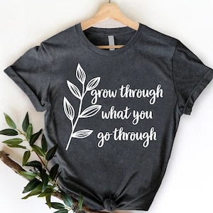 Inspirational Quotes Tee, Motivational Shirt, Grow Through What You Go Through Shirt, Mental Health Shirt, Positive Shirt, Plant Lover Gift