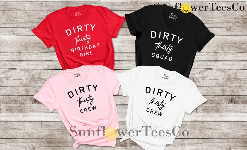 May include: Four t-shirts with the text "DIRTY thirty" in black and white. The shirts are red, black, pink, and white. The text on the red shirt says "DIRTY thirty BIRTHDAY GIRL". The text on the black shirt says "DIRTY thirty SQUAD". The text on the pink and white shirts says "DIRTY thirty CREW".