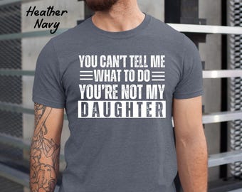Camiseta "No puedes decirme qué hacer", "No eres mi hija", divertida para papá, regalo para el Día del Padre, regalo para papá de su hija, divertida camiseta para papá.