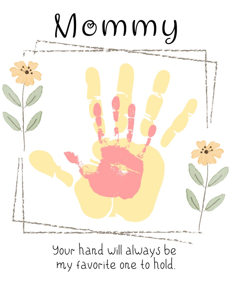 May include: A handprint art print with the word "Mommy" at the top and the text "Your hand will always be my favorite one to hold." at the bottom. The handprint is yellow and pink with a yellow flower on each side.