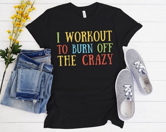 Workout shirt I Workout to Burn Off the Crazy Shirt Funny Workout shirt with Sayings for Women gym shirt mom shirt