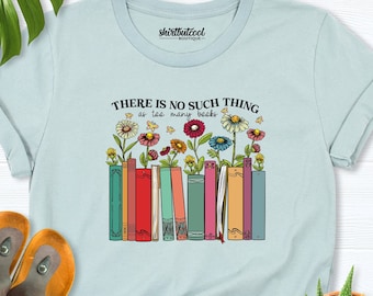 Floral Books Shirt, Book lover tees,women Librarian Tshirt, Reading Book shirt, Bookish Shirt,There Is No Such Thing As Too Many Books Shirt