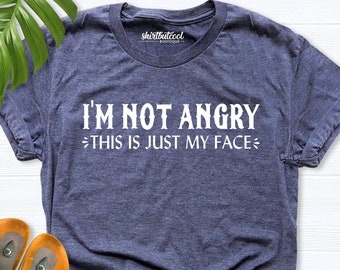 Shirt With Sayings, I'm Not Angry This Is Just My Face, Funny Tee, Angry Shirt, Bestfriend tees Shirt, I'm Not Angry Shirt, Funny angry face