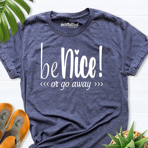 Be Nice or Go Away Shirt, Be Nice Shirt, Go Away Shirt, Kindness Shirt, No Racism Shirt, Christmas Gift Shirt, Kind T-Shirt, Positive Shirts