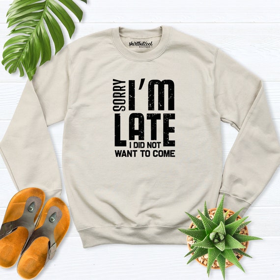 Sorry Im Late I'm Late Didn't Standard College Hoodie I Didnt Want To Come Sorry Im Late I'm Late Didn't Standard College Hoodie I Didnt Want To Come