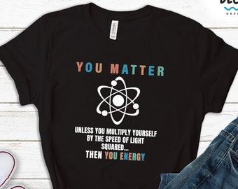 Funny Science Shirt, Science Teacher Gift, Physics Sweatshirt, Engineering Student Hoodie, Energy Tank Top, Motivational Gift You Matter