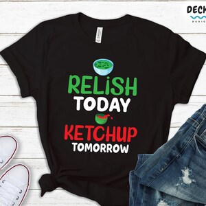 Condiment Shirt, Funny Foodie Tshirt, Relish Today Ketchup Tomorrow, 16th Birthday Best Friend Gift, Motivational Student College Sweatshirt