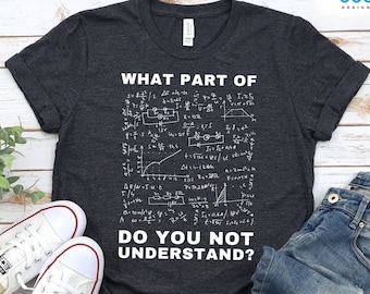 May include: A dark heather grey t-shirt with a white graphic of mathematical equations and the text "WHAT PART OF DO YOU NOT UNDERSTAND?"  The shirt is available in multiple clothing options.