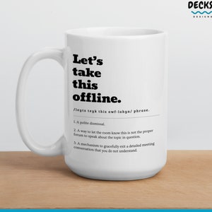 May include: White ceramic mug with a black design that says "Let's take this offline." and defines the phrase as a polite dismissal, a way to let the room know the topic is not appropriate for the current forum, and a way to gracefully exit a conversation you don't understand.