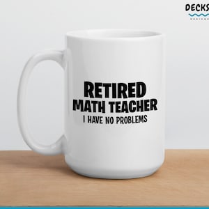 May include: White ceramic coffee mug with a black design that reads "Retired Math Teacher I Have No Problems".