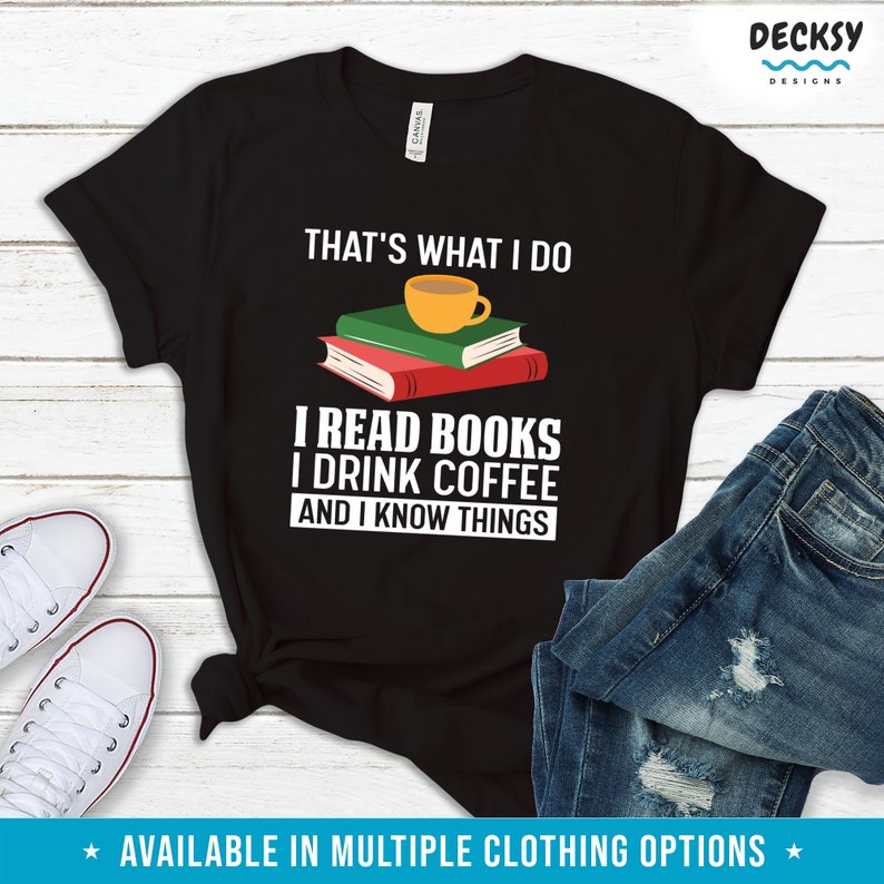 May include: Black t-shirt with white text that reads "That's what I do I read books I drink coffee and I know things". A stack of books with a cup of coffee on top is illustrated above the text.