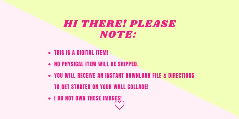 May include: A pink and yellow digital download notice with the text "HI THERE! PLEASE NOTE:" and a list of four bullet points. The bullet points state that the item is a digital download, no physical item will be shipped, the buyer will receive an instant download file and directions to get started on their wall collage, and that the seller does not own the images.