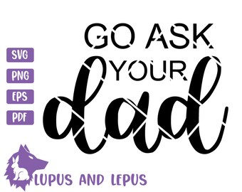 DIGITAL FILE - go ask your dad, dad svg, daddy svg, father svg, fathers day svg, mom svg, go ask your dad svg, funny mom svg, mom life svg