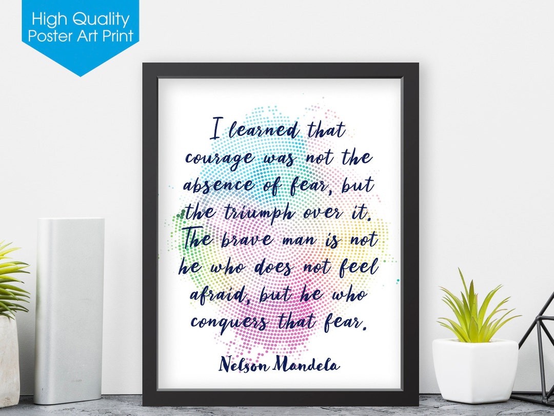 Nelson Mandela "i Learned That Courage Was Not the Absence of Fear ...