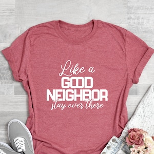 Like A Good Neighbor Stay Over There Shirt, Funny Shirt, Sarcastic Shirt, Like A Good Neighbor Stay Over There T Shirt