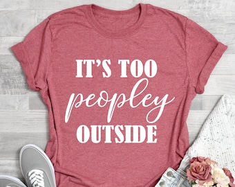It's Too Peopley Outside Shirt, Funny Anti Social Tshirt, Sarcastic Tshirt, Introvert Shirt, Introvert Tee, Funny Shirts, Peopley Outside