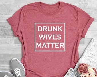 Drunk Wives Matter Tshirt, Funny Drink Shirt, Funny Couple Shirt, Sarcastic Wives Tshirt, Funny Shirt, Shirts for Women, Mother, Funny Gift