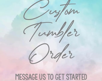 May include: A colorful, watercolor-style background with the text "Custom Tumbler Order" in gray script. The text "MESSAGE US TO GET STARTED" is also included in gray.