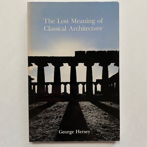 May include: Book cover with a black and white photo of a row of columns with a blue sky in the background. The title of the book is "The Lost Meaning of Classical Architecture" and the author is "George Hersey".