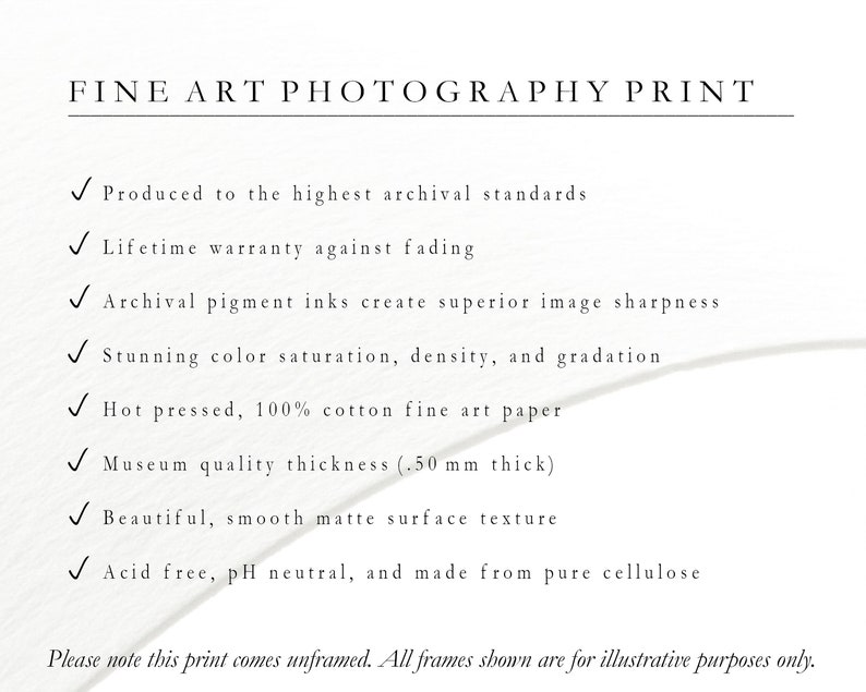 May include: Fine art photography print checklist with details about the print's quality, including archival pigment inks, 100% cotton fine art paper, and a smooth matte surface texture. The print is acid-free, pH neutral, and made from pure cellulose. The text also states that the print comes unframed.