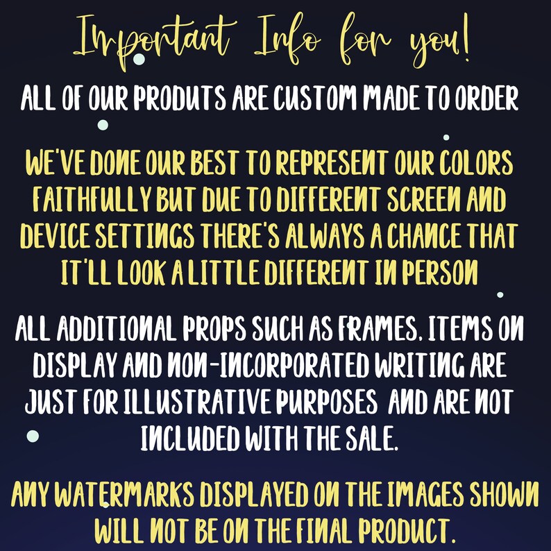 May include: Important information for customers about custom-made products. The text states that all products are custom made to order, colors may vary slightly due to screen settings, and props are not included in the sale. Any watermarks on the images will not be on the final product.