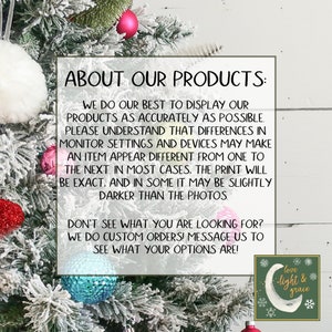 May include: A white background with a green Christmas tree decorated with red, white, and blue ornaments. The text "ABOUT OUR PRODUCTS" is in a black box with white text. The text reads: "We do our best to display our products as accurately as possible. Please understand that differences in monitor settings and devices may make an item appear different from one to the next. In most cases, the print will be exact, and in some it may be slightly darker than the photos. Don't see what you are looking for? We do custom orders! Message us to see what your options are!"  A green circle with a white crescent moon and the text "love light & grace" is in the bottom right corner.
