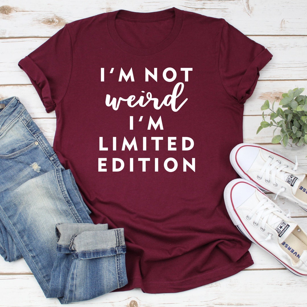 I'm Not Weird I'm Limited Edition Shirt, Sarcastic Tee, Funny Sarcastic