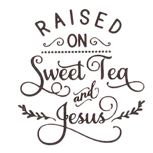 May include: A decorative graphic with the words "RAISED ON Sweet Tea and Jesus" in a whimsical, handwritten font. The text is in dark brown against a white background, with decorative flourishes.