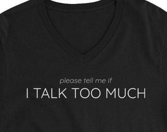 please tell me if I TALK TOO MUCH - Unisex Short Sleeve V-Neck T-Shirt